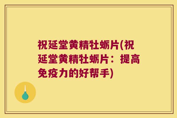 祝延堂黄精牡蛎片(祝延堂黄精牡蛎片：提高力的好帮手)