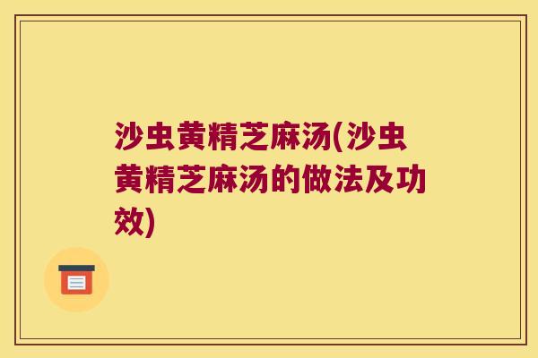 沙虫黄精芝麻汤(沙虫黄精芝麻汤的做法及功效)