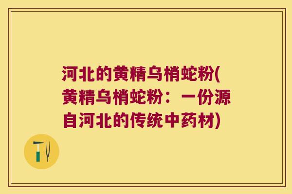 河北的黄精乌梢蛇粉(黄精乌梢蛇粉：一份源自河北的传统材)