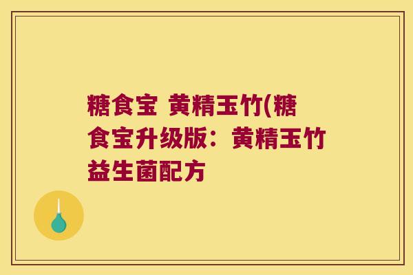 糖食宝 黄精玉竹(糖食宝升级版：黄精玉竹益生菌配方