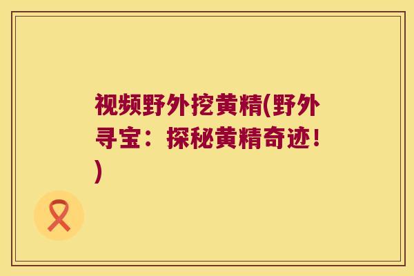 视频野外挖黄精(野外寻宝：探秘黄精奇迹！)