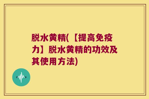 脱水黄精(【提高免疫力】脱水黄精的功效及其使用方法)
