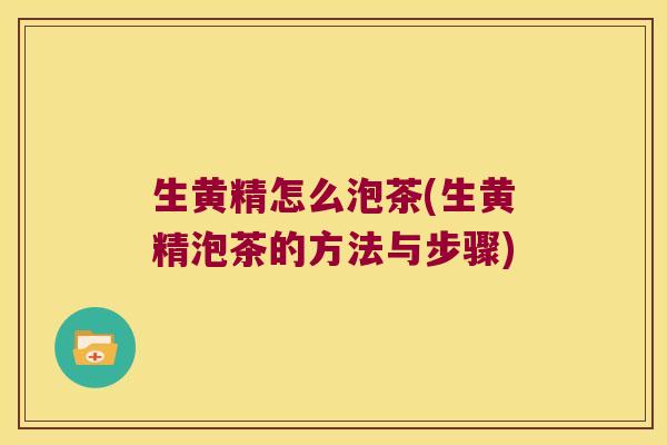 生黄精怎么泡茶(生黄精泡茶的方法与步骤)