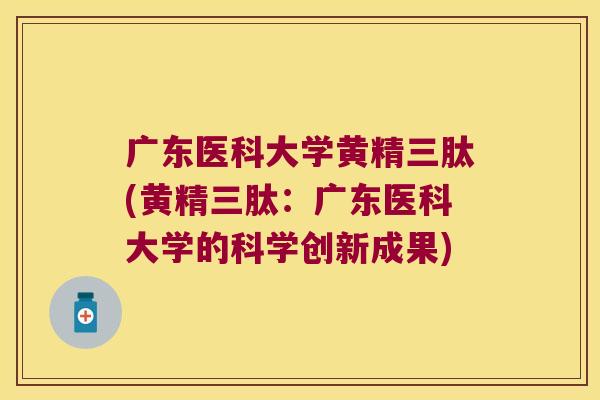 广东医科大学黄精三肽(黄精三肽：广东医科大学的科学创新成果)