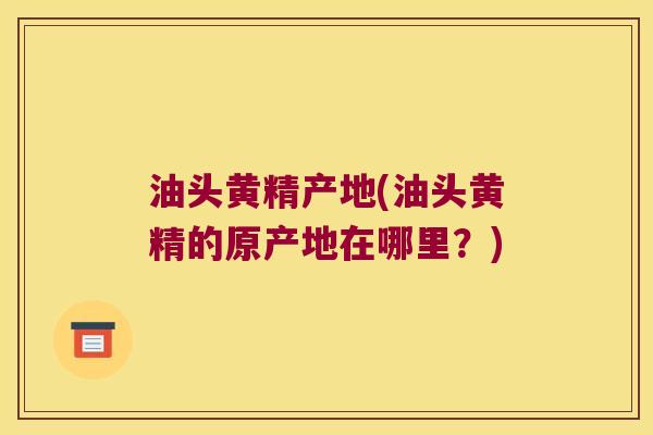 油头黄精产地(油头黄精的原产地在哪里？)