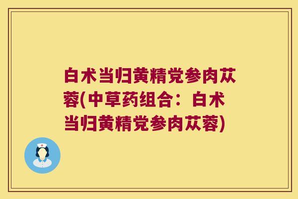 白术当归黄精党参肉苁蓉(中草药组合：白术当归黄精党参肉苁蓉)