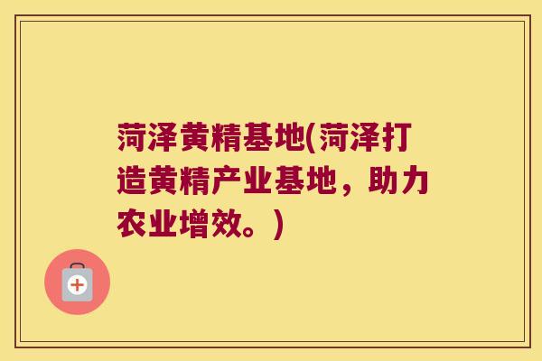 菏泽黄精基地(菏泽打造黄精产业基地，助力农业增效。)