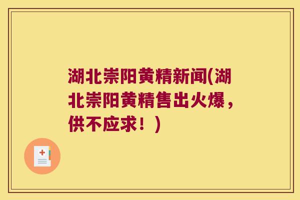 湖北崇阳黄精新闻(湖北崇阳黄精售出火爆，供不应求！)