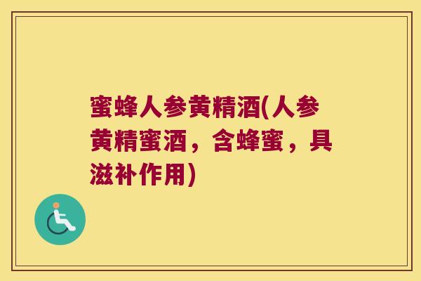 蜜蜂人参黄精酒(人参黄精蜜酒，含蜂蜜，具滋补作用)