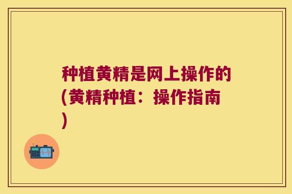 种植黄精是网上操作的(黄精种植：操作指南)