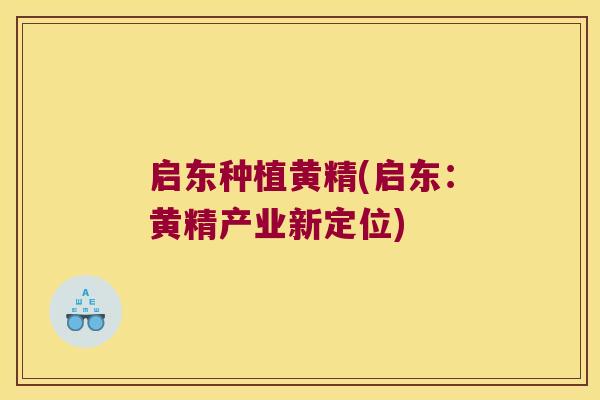 启东种植黄精(启东：黄精产业新定位)