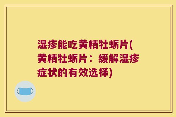 能吃黄精牡蛎片(黄精牡蛎片：缓解症状的有效选择)
