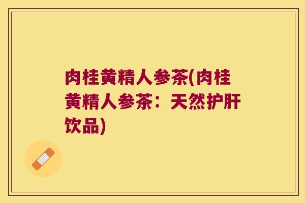 肉桂黄精人参茶(肉桂黄精人参茶：天然饮品)