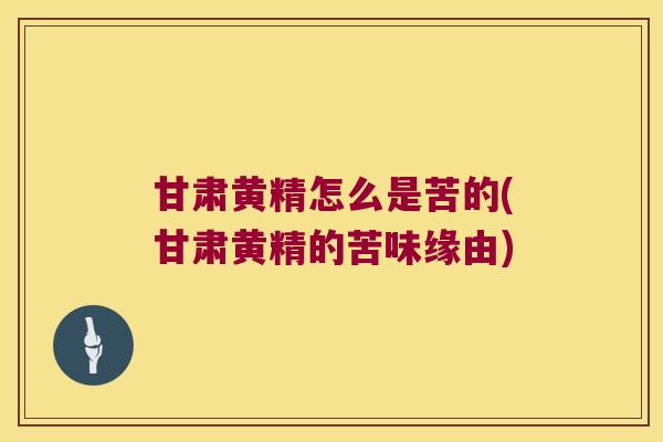 甘肃黄精怎么是苦的(甘肃黄精的苦味缘由)