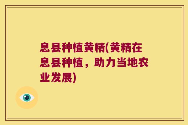 息县种植黄精(黄精在息县种植，助力当地农业发展)