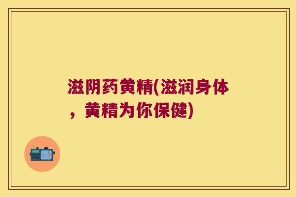 滋阴药黄精(滋润身体，黄精为你保健)