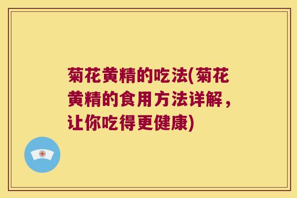 菊花黄精的吃法(菊花黄精的食用方法详解，让你吃得更健康)