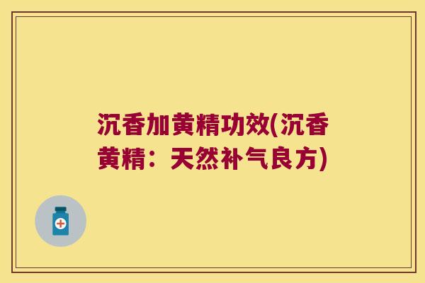 沉香加黄精功效(沉香黄精：天然补气良方)