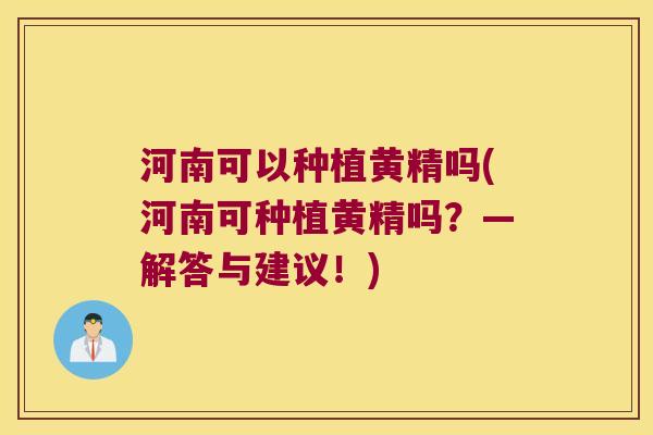 河南可以种植黄精吗(河南可种植黄精吗？—解答与建议！)