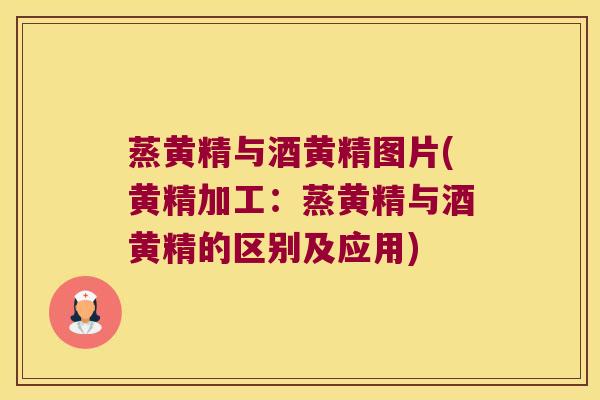 蒸黄精与酒黄精图片(黄精加工：蒸黄精与酒黄精的区别及应用)