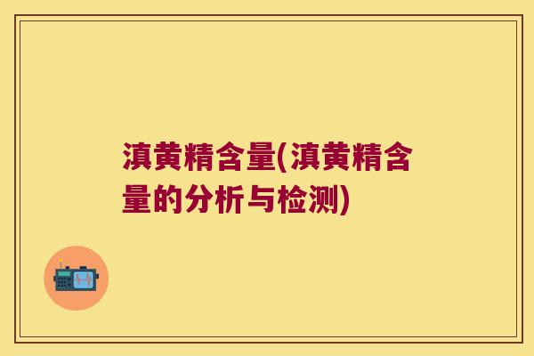 滇黄精含量(滇黄精含量的分析与检测)