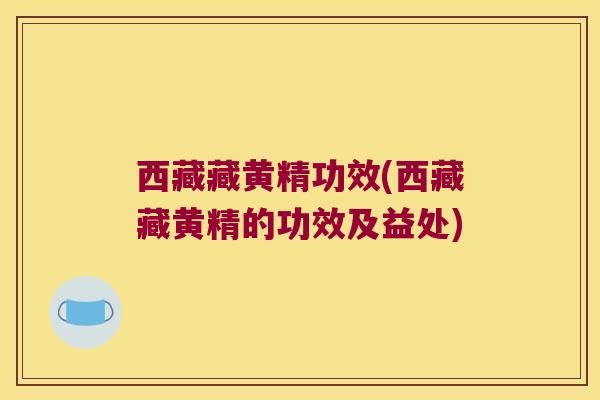 西藏藏黄精功效(西藏藏黄精的功效及益处)