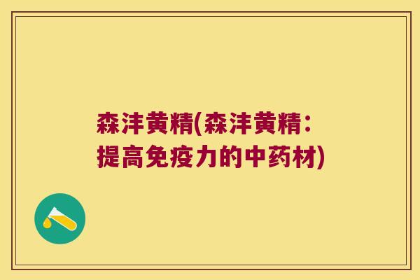 森沣黄精(森沣黄精：提高免疫力的中药材)