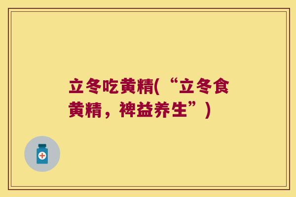 立冬吃黄精(“立冬食黄精，裨益养生”)