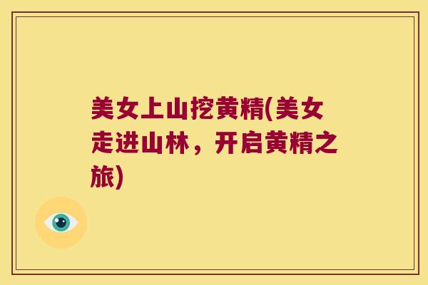 美女上山挖黄精(美女走进山林，开启黄精之旅)