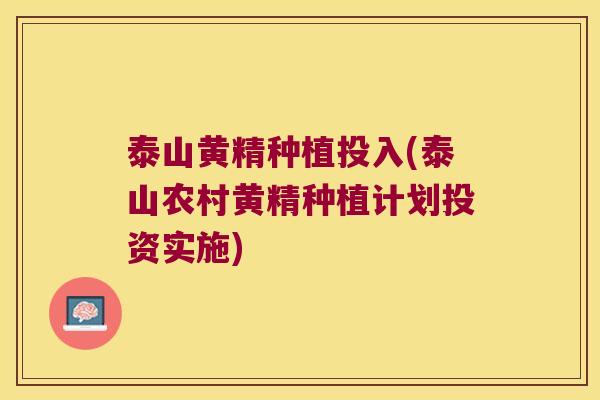 泰山黄精种植投入(泰山农村黄精种植计划投资实施)