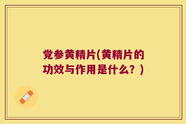 党参黄精片(黄精片的功效与作用是什么？)
