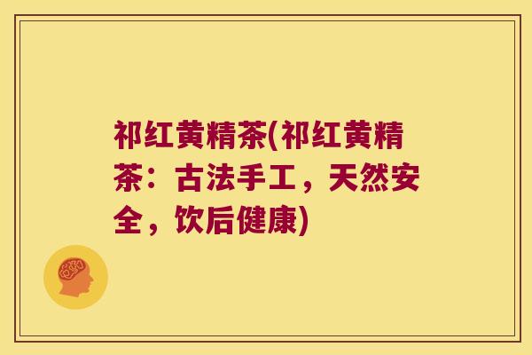 祁红黄精茶(祁红黄精茶：古法手工，天然安全，饮后健康)