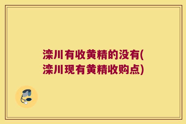 滦川有收黄精的没有(滦川现有黄精收购点)