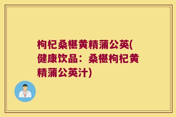 枸杞桑椹黄精蒲公英(健康饮品：桑椹枸杞黄精蒲公英汁)