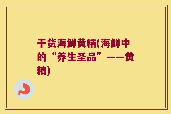干货海鲜黄精(海鲜中的“养生圣品”——黄精)