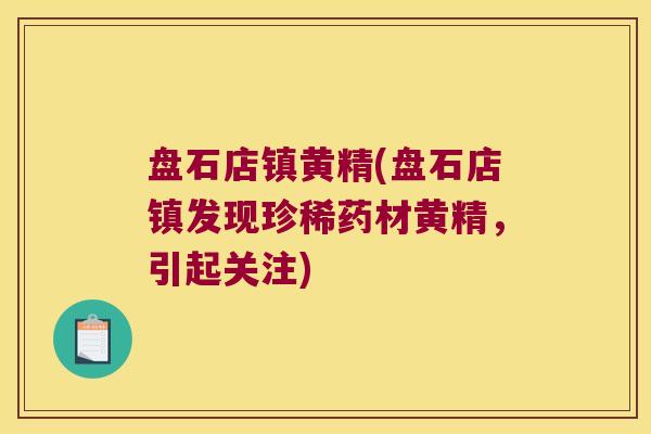 盘石店镇黄精(盘石店镇发现珍稀药材黄精，引起关注)