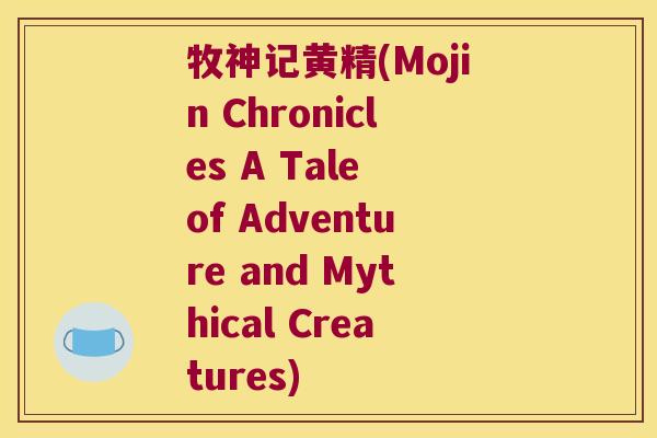 牧神记黄精(Mojin Chronicles A Tale of Adventure and Mythical Creatures)