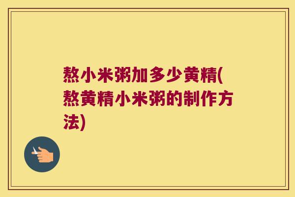 熬小米粥加多少黄精(熬黄精小米粥的制作方法)