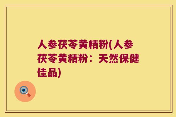 人参茯苓黄精粉(人参茯苓黄精粉：天然保健佳品)