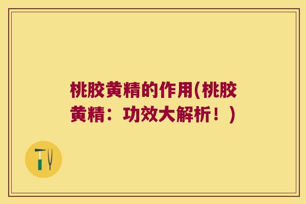 桃胶黄精的作用(桃胶黄精：功效大解析！)