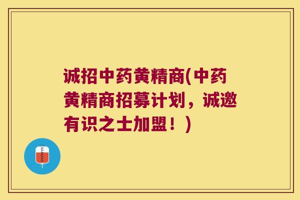 诚招黄精商(黄精商招募计划，诚邀有识之士加盟！)