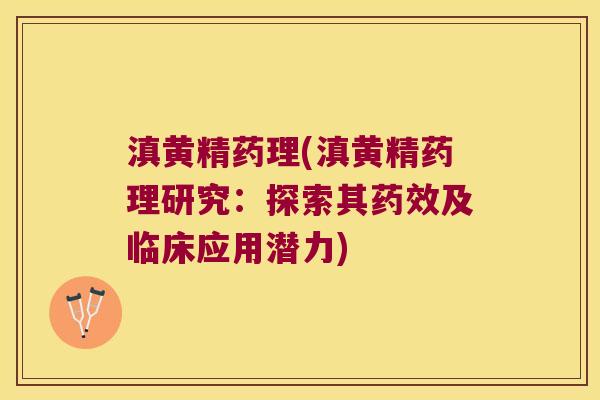 滇黄精药理(滇黄精药理研究：探索其药效及临床应用潜力)