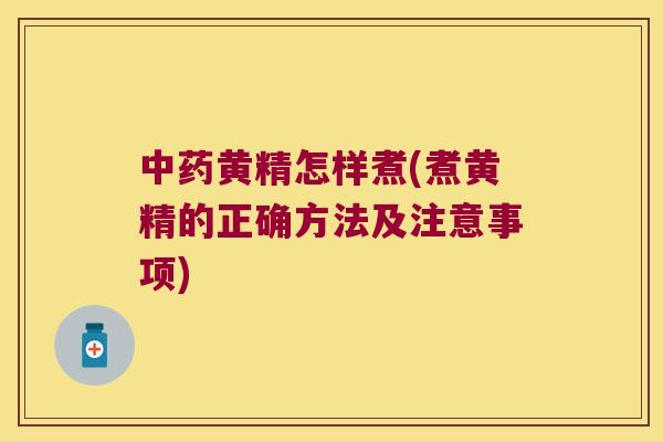 黄精怎样煮(煮黄精的正确方法及注意事项)