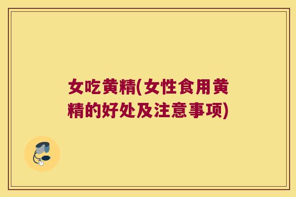 女吃黄精(女性食用黄精的好处及注意事项)