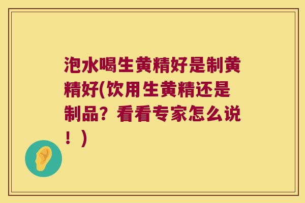 泡水喝生黄精好是制黄精好(饮用生黄精还是制品？看看专家怎么说！)