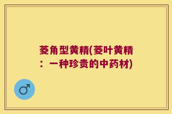 菱角型黄精(菱叶黄精：一种珍贵的材)