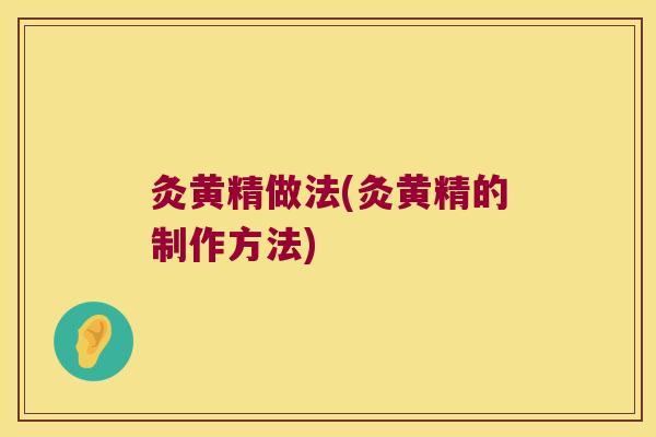 灸黄精做法(灸黄精的制作方法)