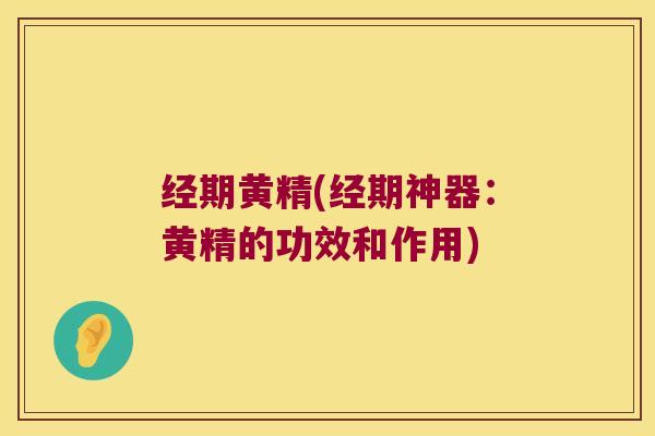 经期黄精(经期神器：黄精的功效和作用)