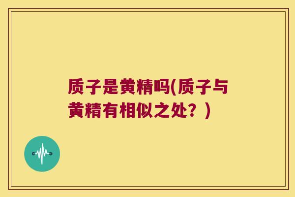 质子是黄精吗(质子与黄精有相似之处？)