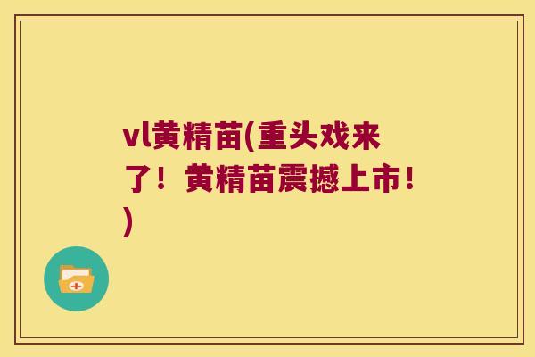 vl黄精苗(重头戏来了！黄精苗震撼上市！)